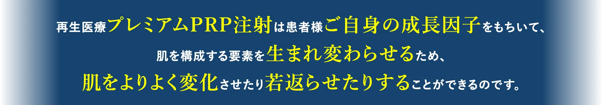 再生医療プレミアムPRP注射は患者様ご自身の成長因子をもちいて、肌を構成する要素を生まれ変わらせるため、肌をよりよく変化させたり若返らせたりすることができるのです。
